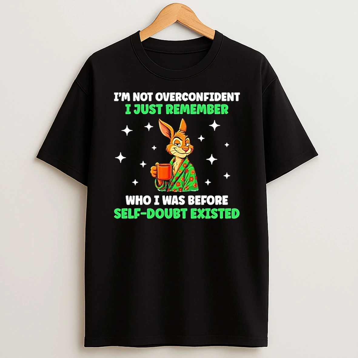 Im Not Overconfident I Just Remember Who I Was Before Self Doubt Existed Bunny Shirts