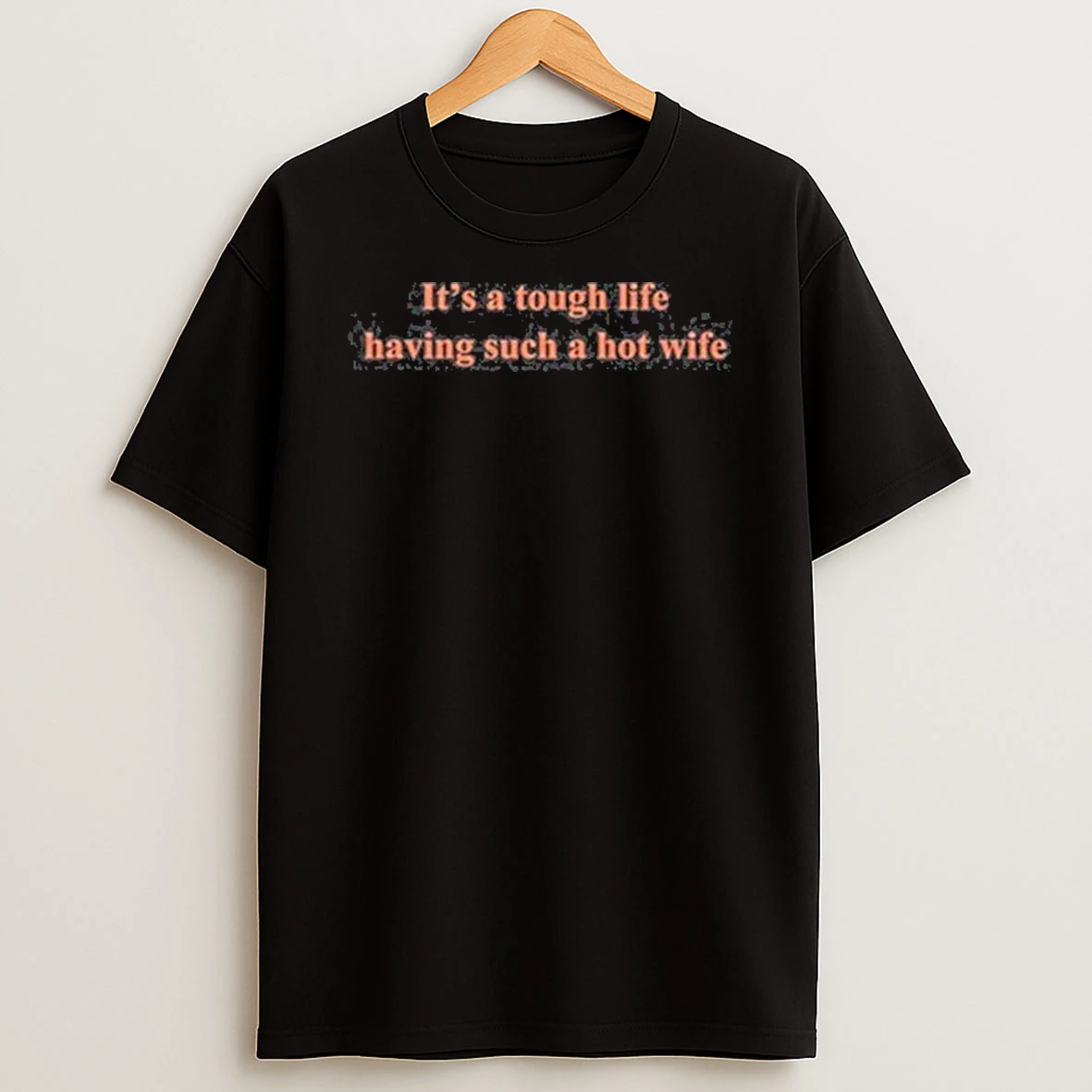 Its A Tough Life Having Such A Hot Wife Shirts