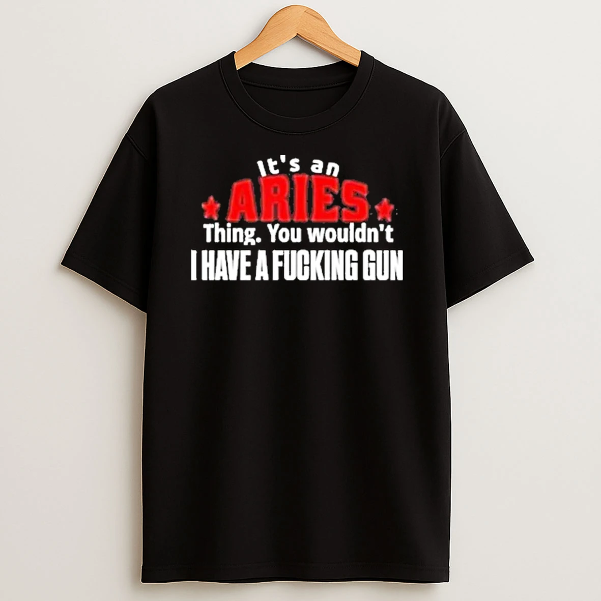 Its An Aries Thing You Wouldnt I Have A Fcking Gun Graphic Shirts