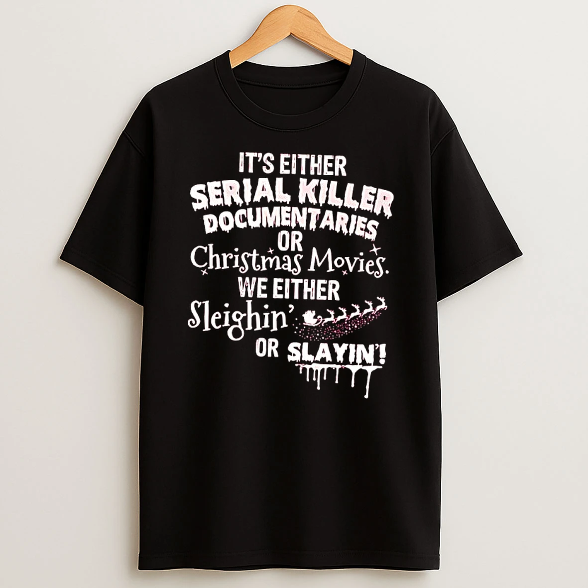 Its Either Serial Killer Documentaries Or Christmas Movies We Either Sleighin 2 Or Slayin Shirts