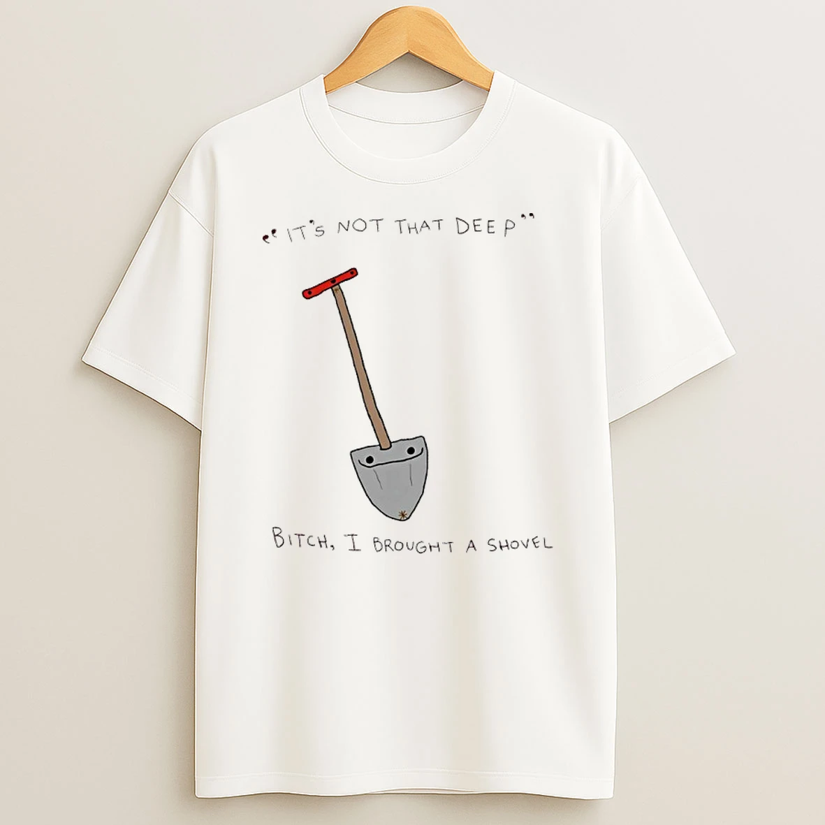 Its Not That Deep Bitch I Brought A Shovel Shirts
