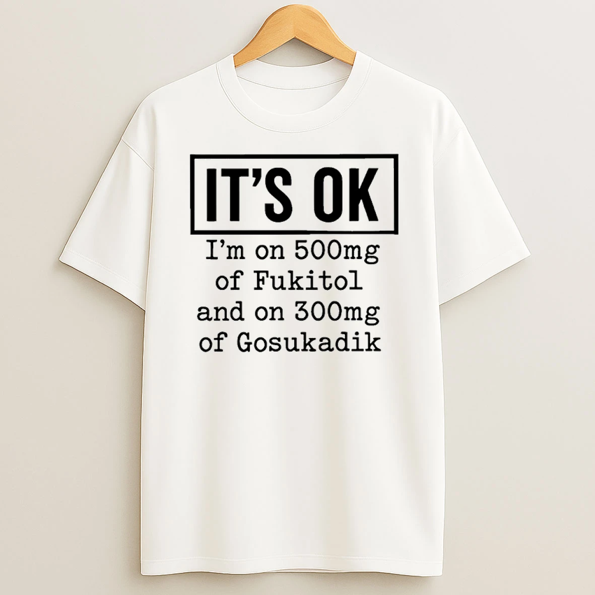 Its Ok Im On 500mg Of Fukitol And On 300mg Of Gosukadik Shirts