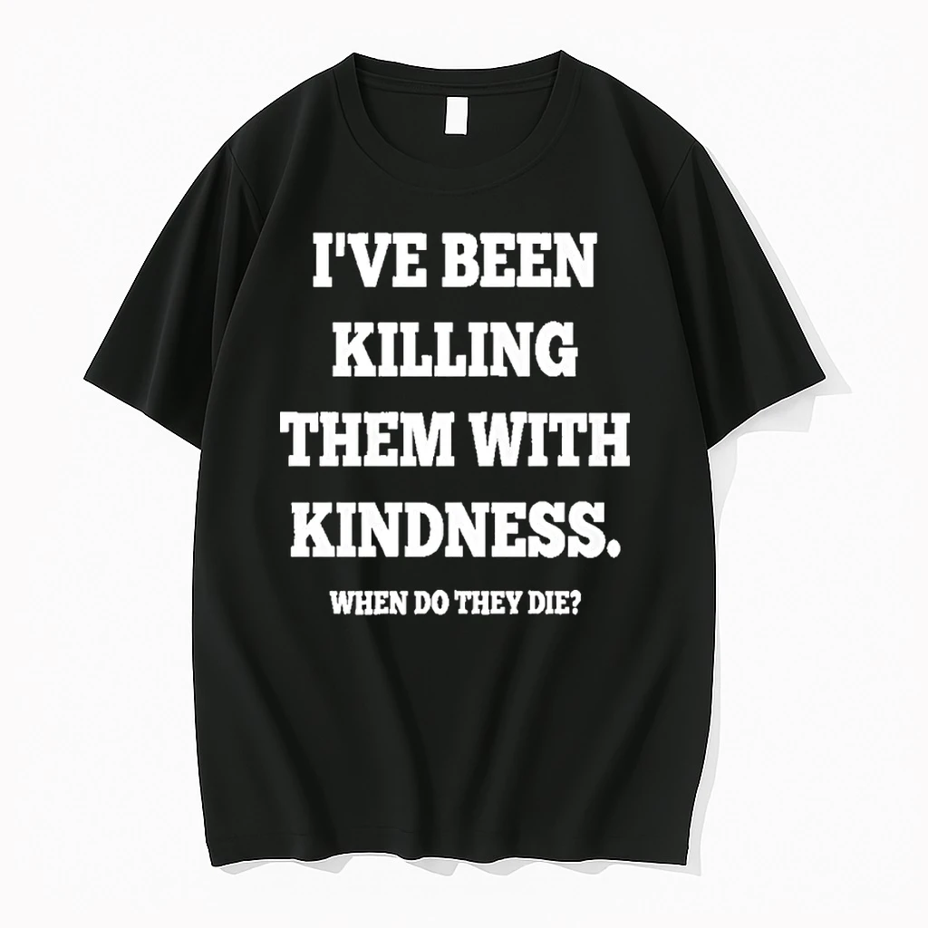 Ive Been Killing Them With Kindness When Do They Die Shirts