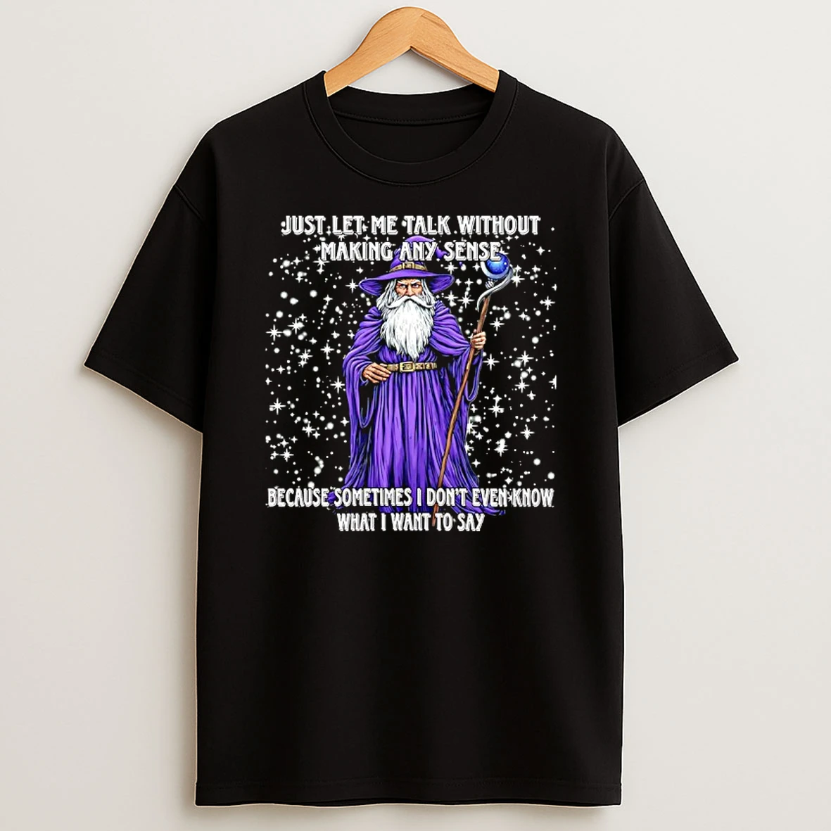 Just Let Me Talk Without Making Any Sense Because Sometimes I Dont Even Know What I Want To Say Wizard Shirts