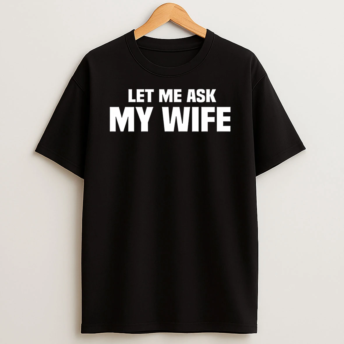 Let Me Ask My Wife She Said No Husband Joke Shirts