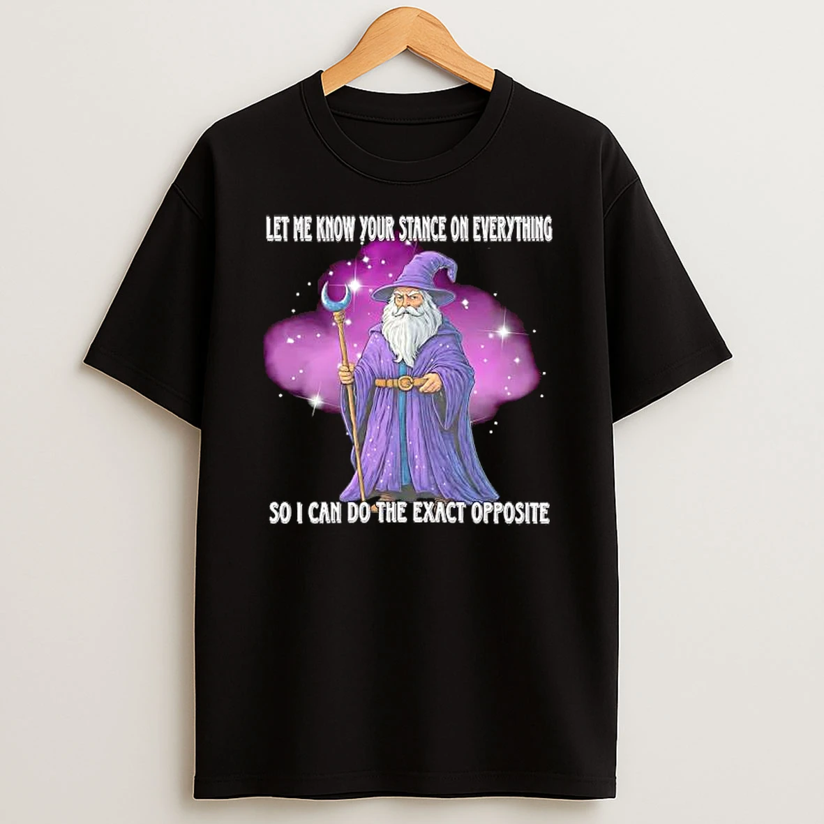 Let Me Know Your Stance On Everything So I Can Do The Exact Opposite Wizard Shirts