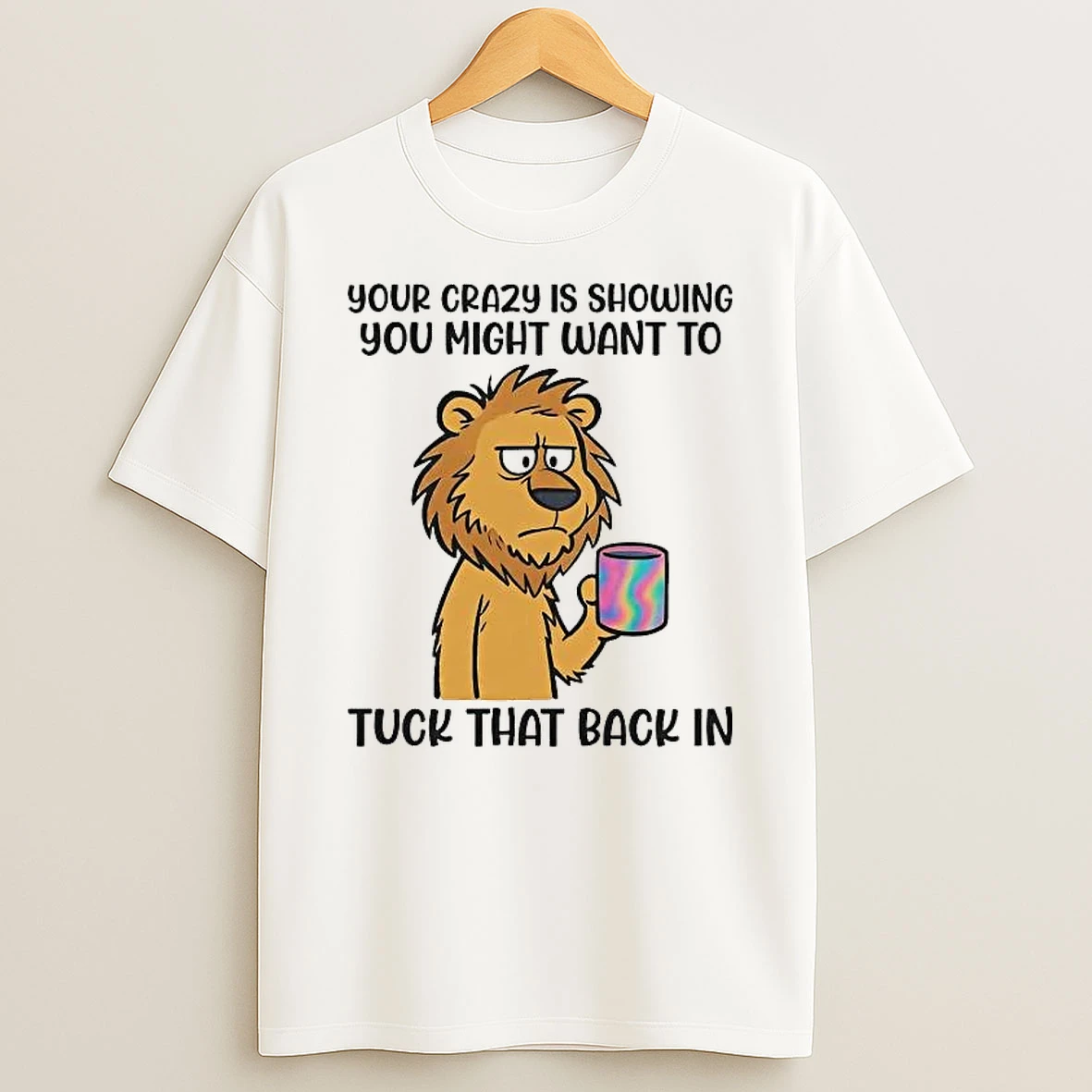 Lion Your Crazy Is Showing You Might Want To Tuck That Back In Shirts