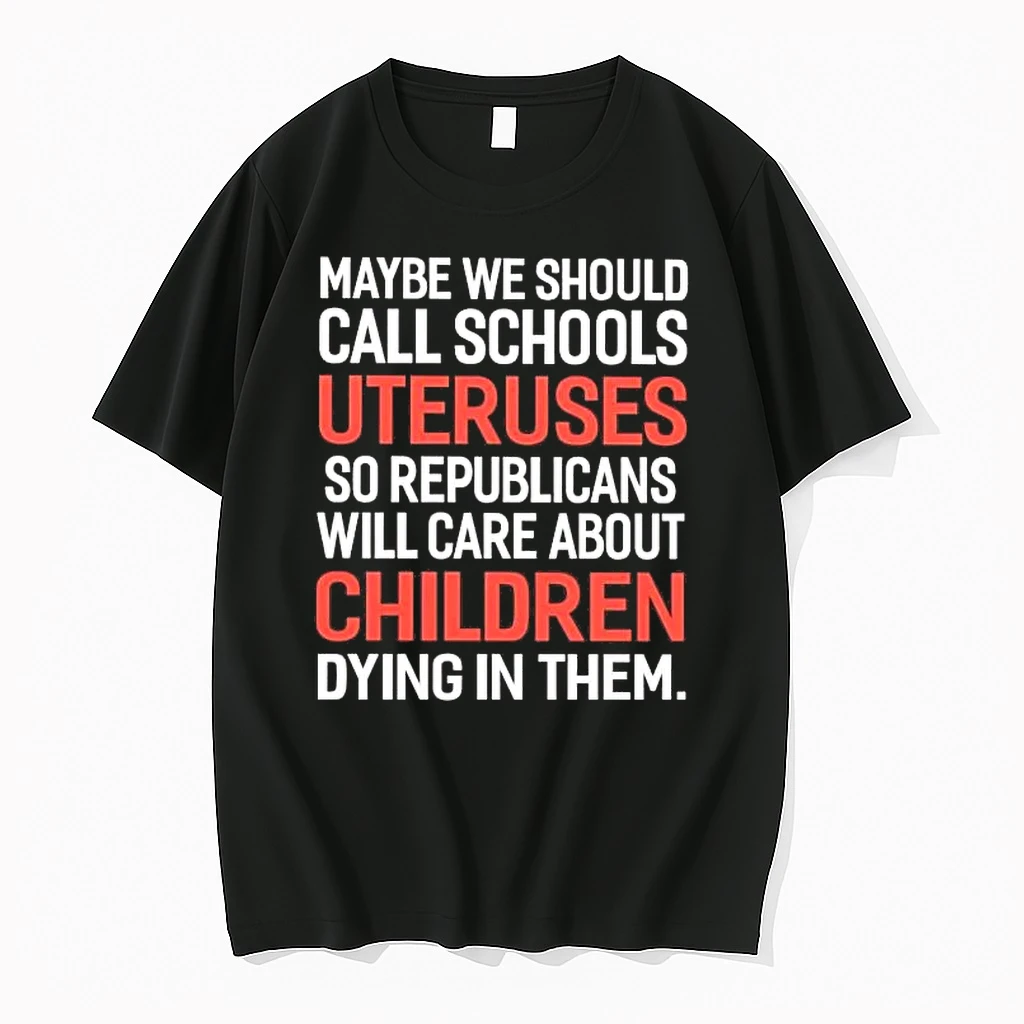 Maybe We Should Call Schools Uteruses So Republicans Will Care About Children Shirts