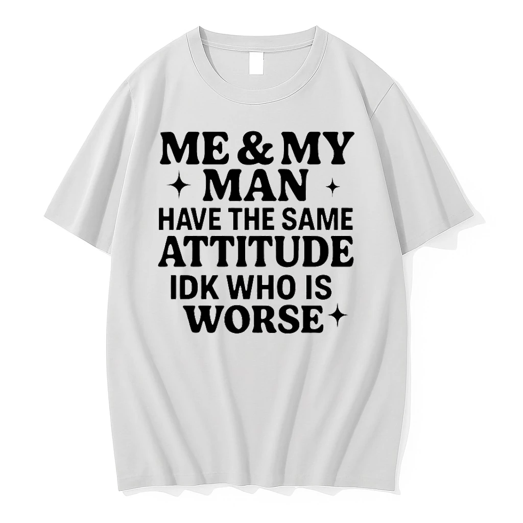 Me And My Man Have The Same Attitude Idk Who Is Worse Shirts