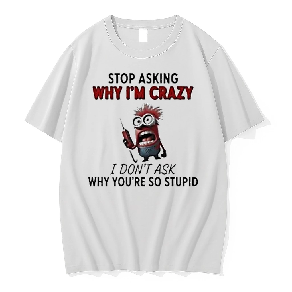 Minion Stop Asking Why Im Crazy I Dont Ask Why Youre So Stupid Shirts