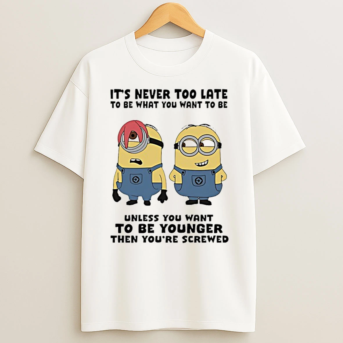 Minion Its Never Too Late To Be What You Want To Be Unless You Want To Be Younger Shirts