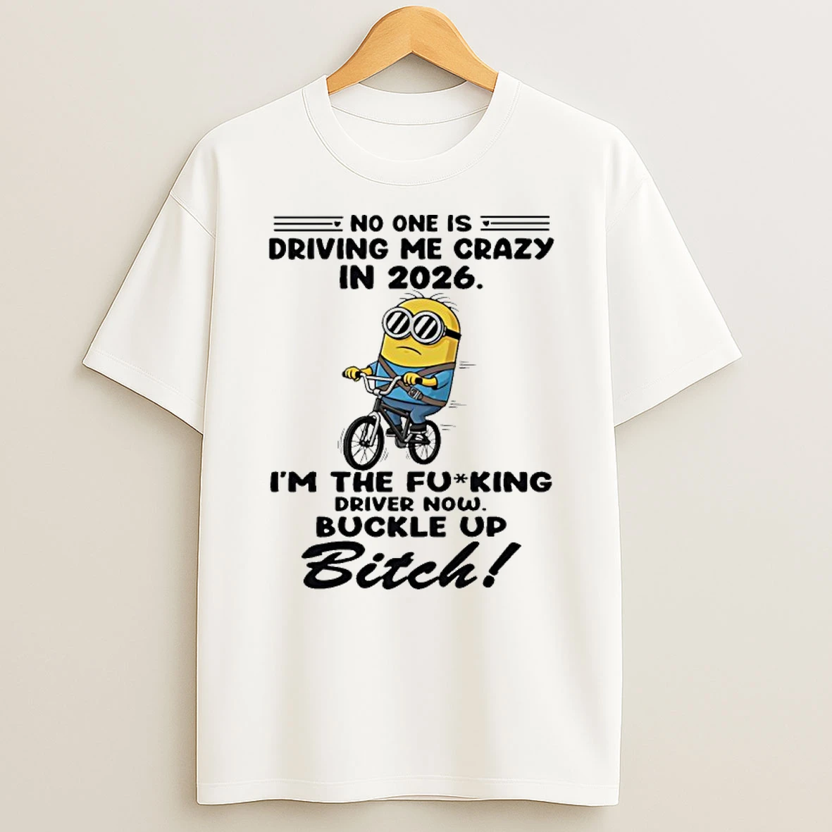 Minion No One Is Driving Me Crazy In 2026 The Fucking Driver Now Buckle Up Bitch Shirts
