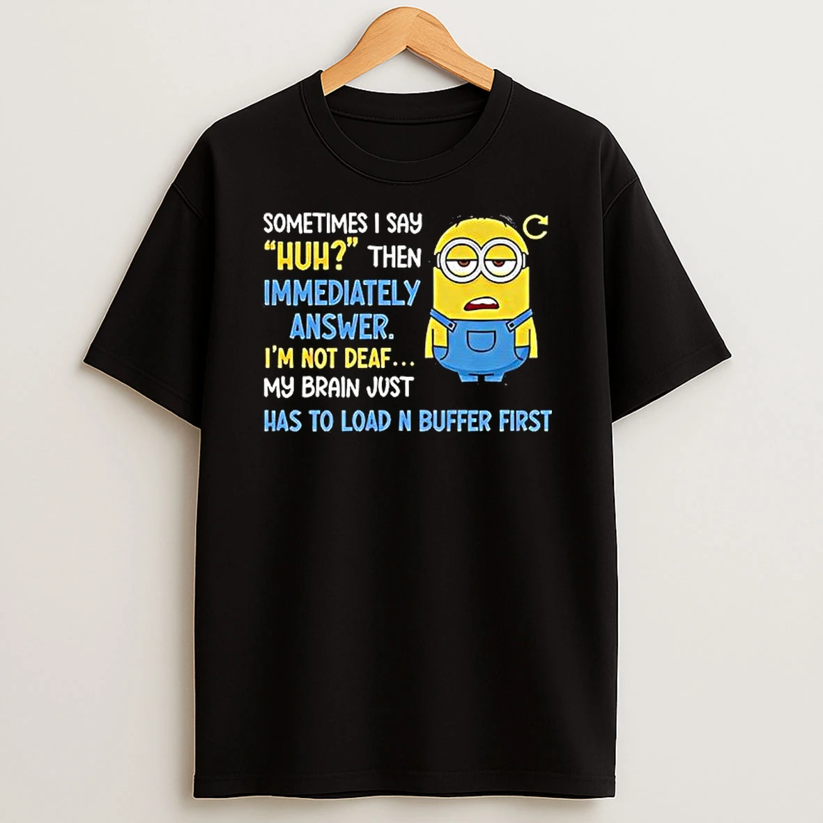 Minion Sometimes I Say Huh Then Immediately Answer Im Not Deaf My Brain Just Has To Load Shirts