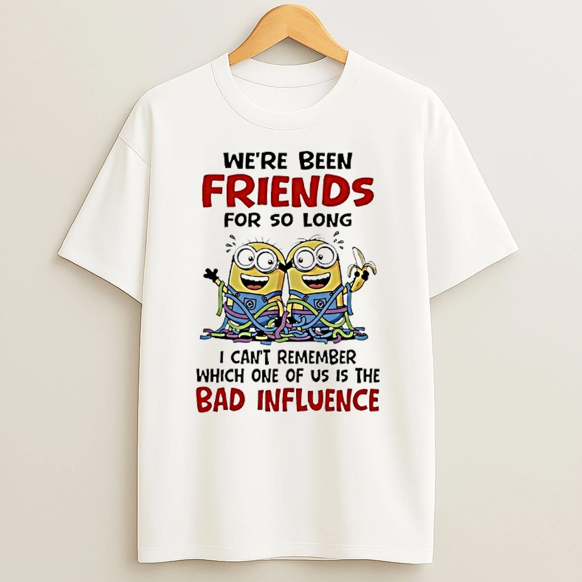 Minions Weve Been Friends For So Long I Cant Remember Which One Of Us Is The Bad Influence Shirts