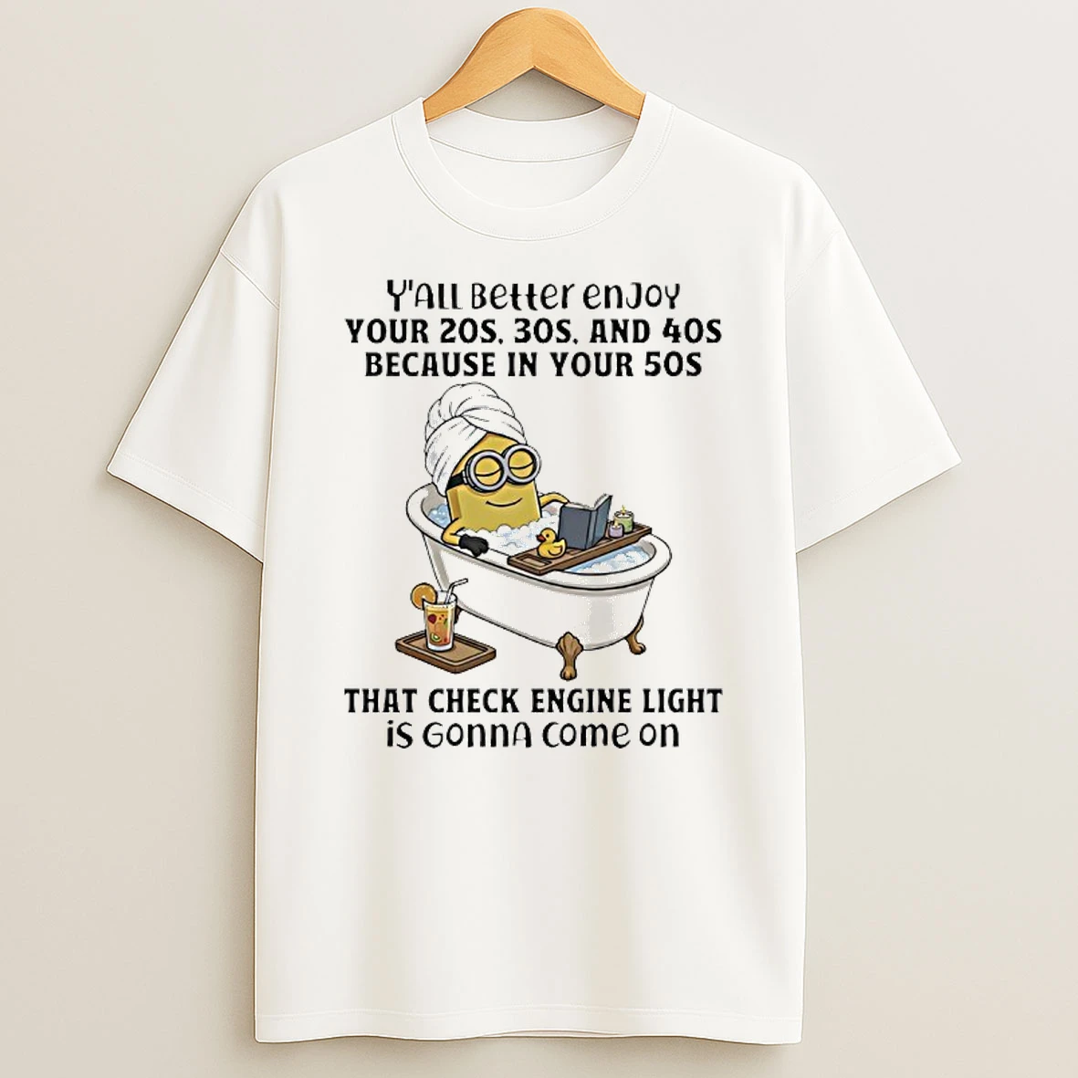Minions Yall Better Enjoy Your 20s 30s And 40s Because In Your 50s That Check Engine Light Is Gonna Come On Shirts