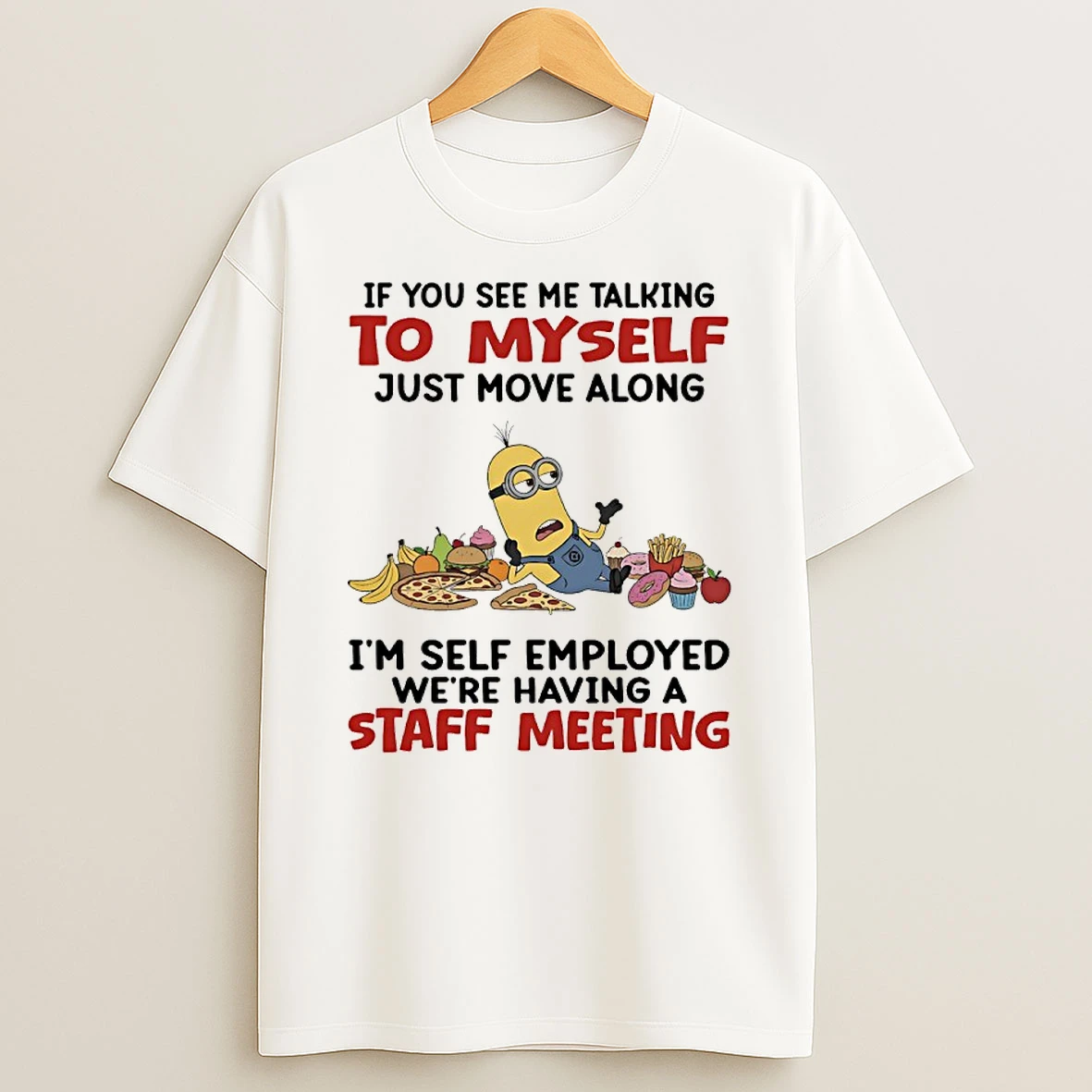 Minions If You See Me Talking To Myself Just Move Along Im Self Employed Were Having A Staff Meeting Shirts