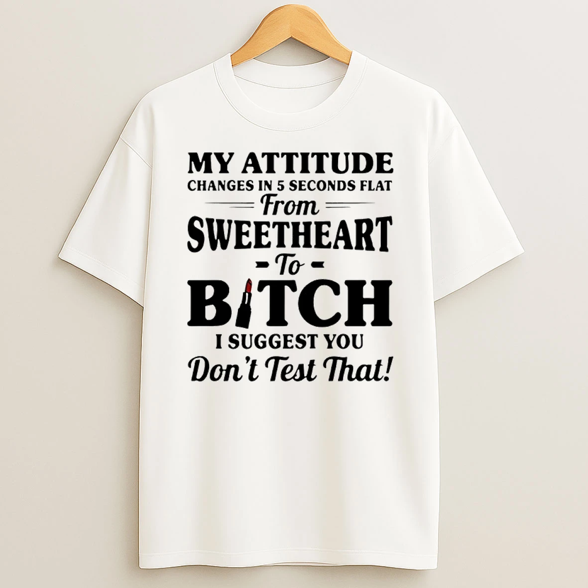 My Attitude Changes In 5 Seconds Flat From Sweetheart To Bitch I Suggest You Shirts