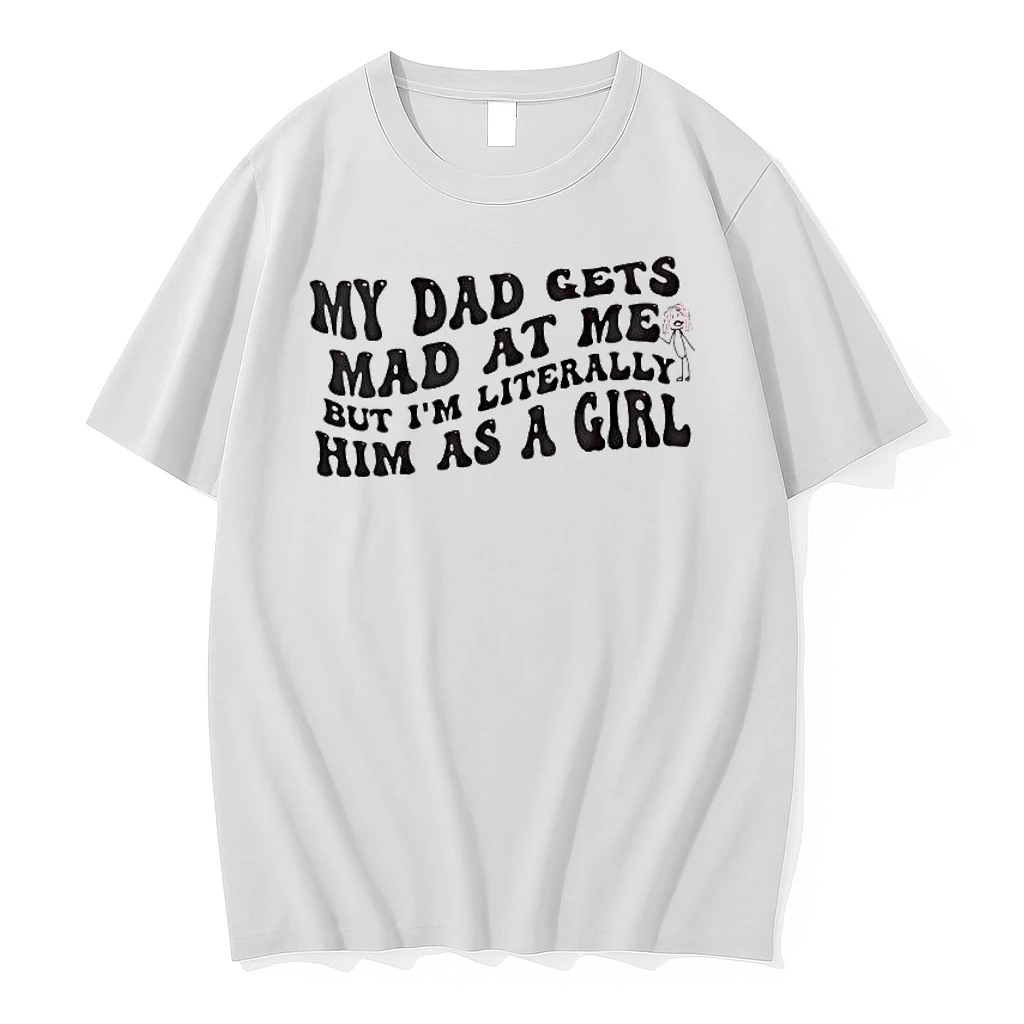 My Dad Gets Mad At Me But Im Literally Girl Shirts