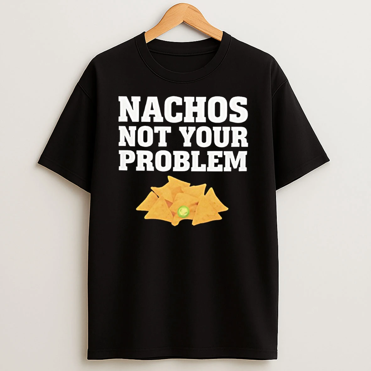 Nachos Not Your Problem Shirts