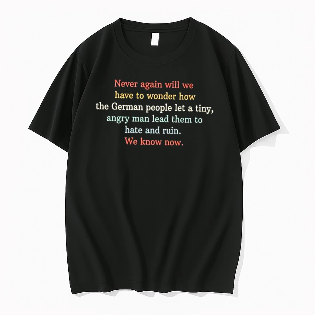 Never Again Will We Have To Wonder How The German People Let A Tiny Angry Man Lead Them To Hate And Ruin We Know Now Shirts