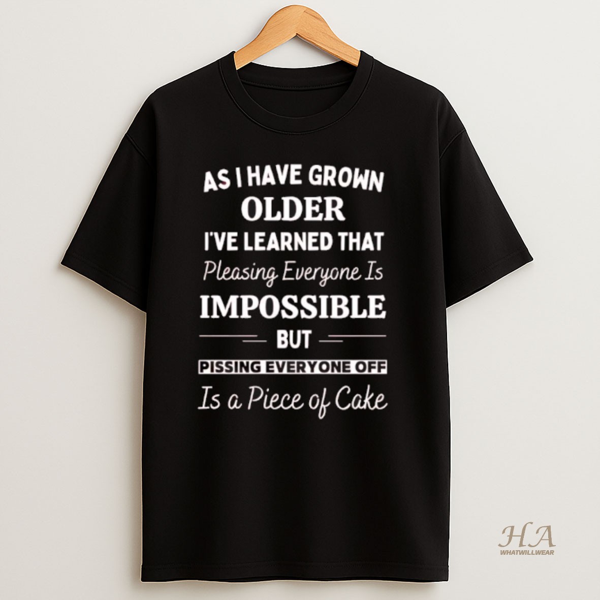Official As I Have Grown Older Ive Learned That Pleasing Everyone Is Impossible But Pissing Everyone Off Is A Piece Of Cake T Shirt