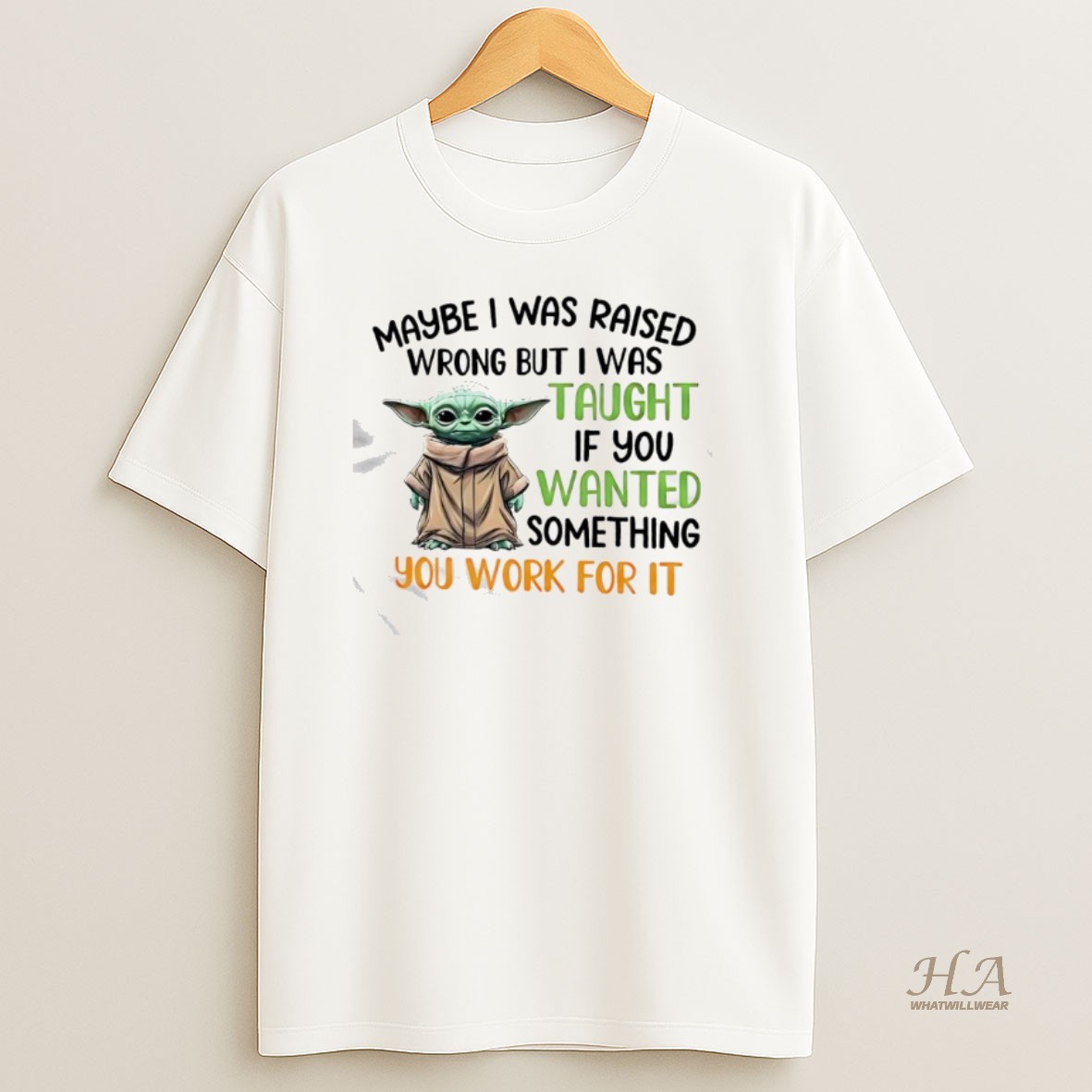 Official Baby Yoda Maybe I Was Raised Wrong But I Was Taught If You Wanted Something You Work For It T Shirt