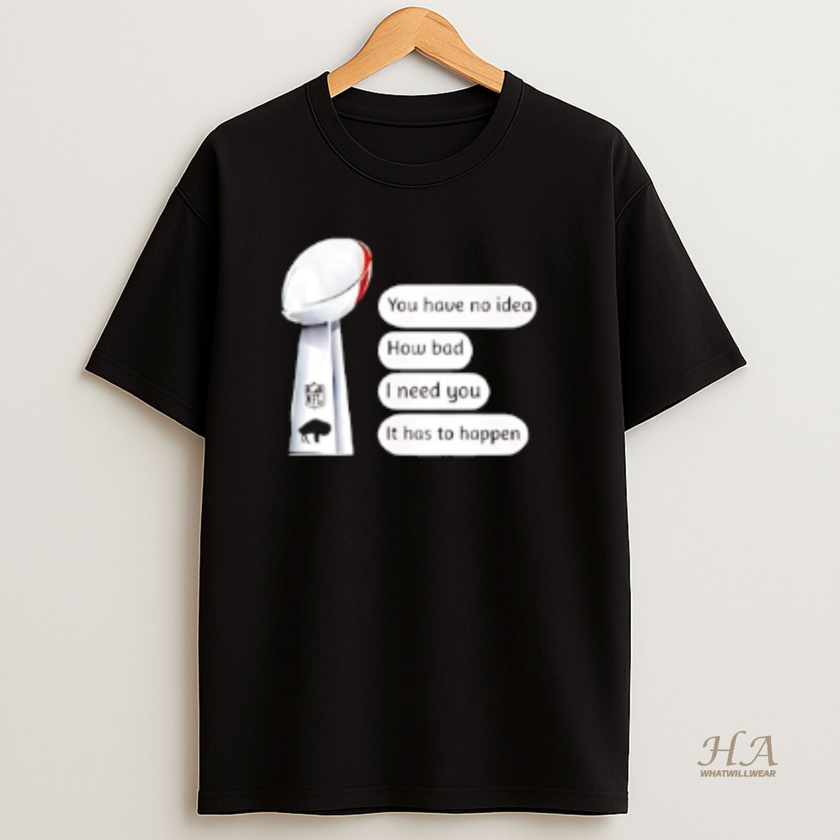Official Buffalo Bills Trophy You Have No Idea How Bad I Need You It Has To Happen T Shirt