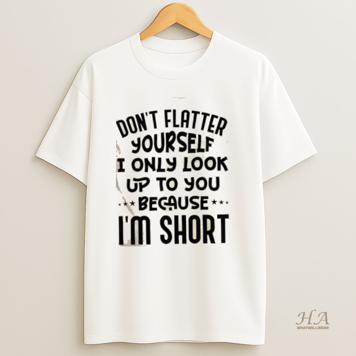 Official Dont Flatter Yourself I Only Look Up To You Because Im Short Quote T Shirt