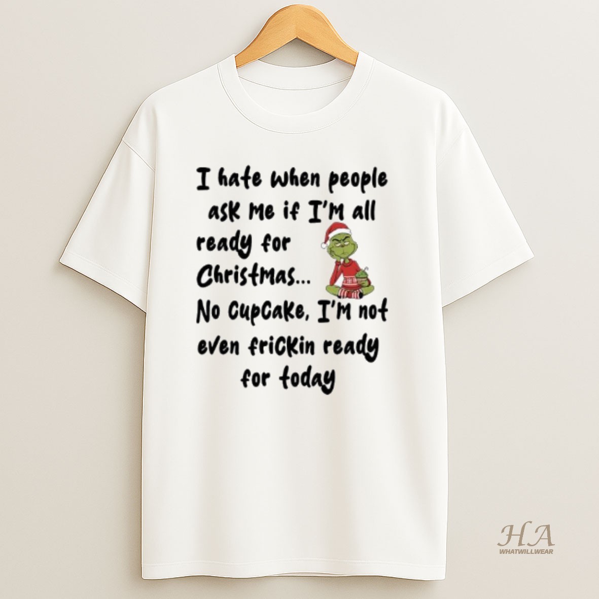 Official Grinch I Hate When People Ask Me If Im All Ready For Christmas No Cupcake Im Not Even Frickin Ready For Today T Shirt