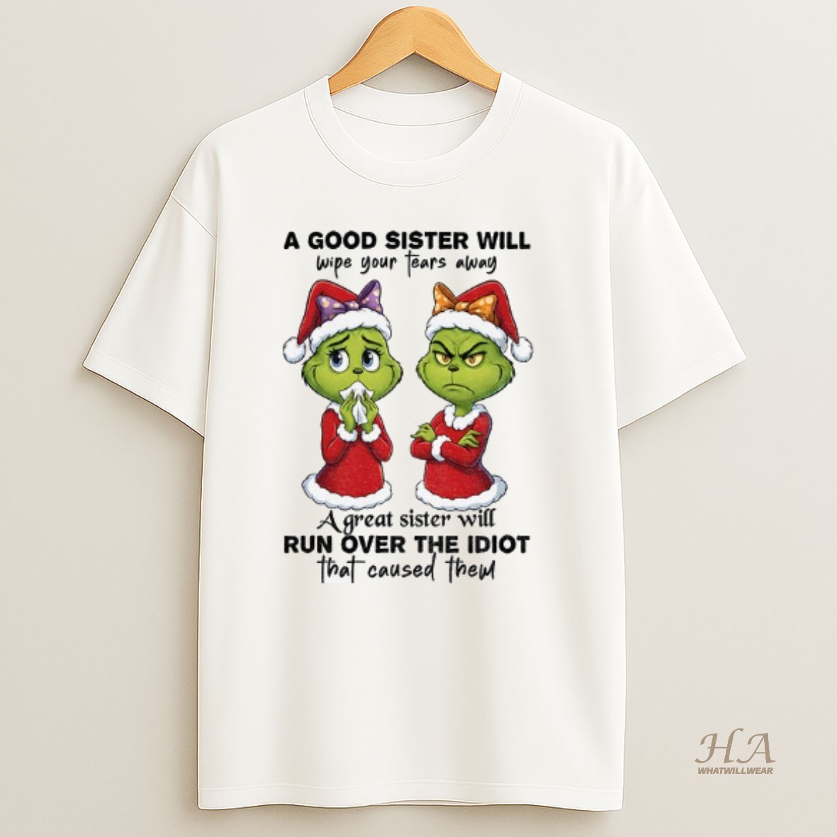 Official Grinch Santa A Good Sister Will Wipe Your Tears Away A Great Sister Will Run Over The Idiot That Caused Them Christmas T Shirt