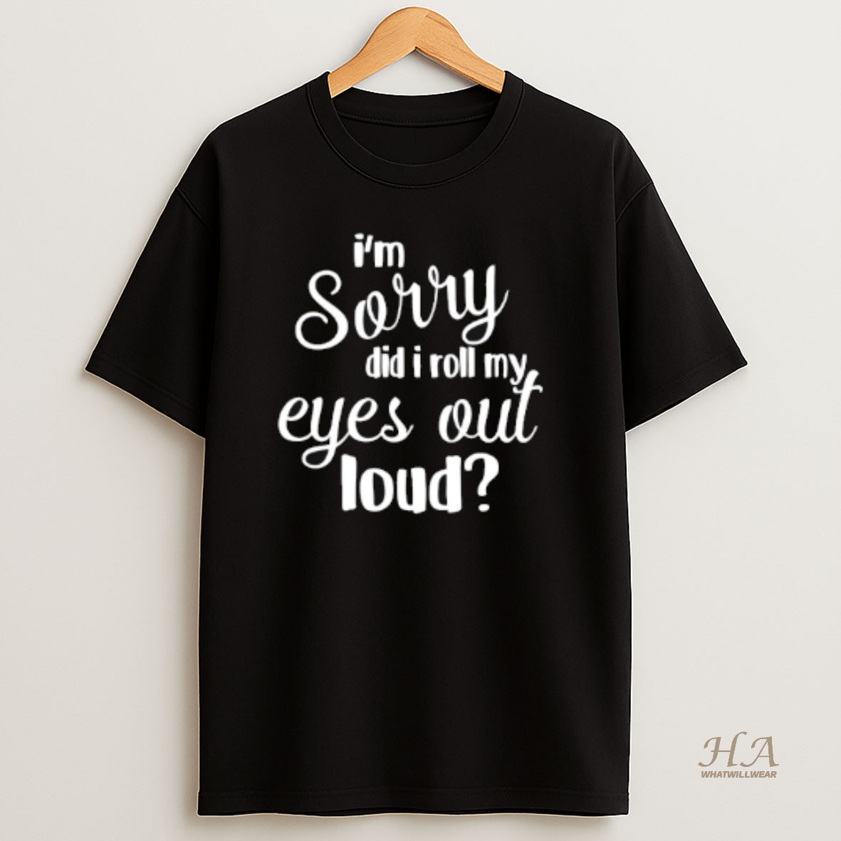 Official Im Sorry Did I Roll My Eyes Out Loud T Shirt