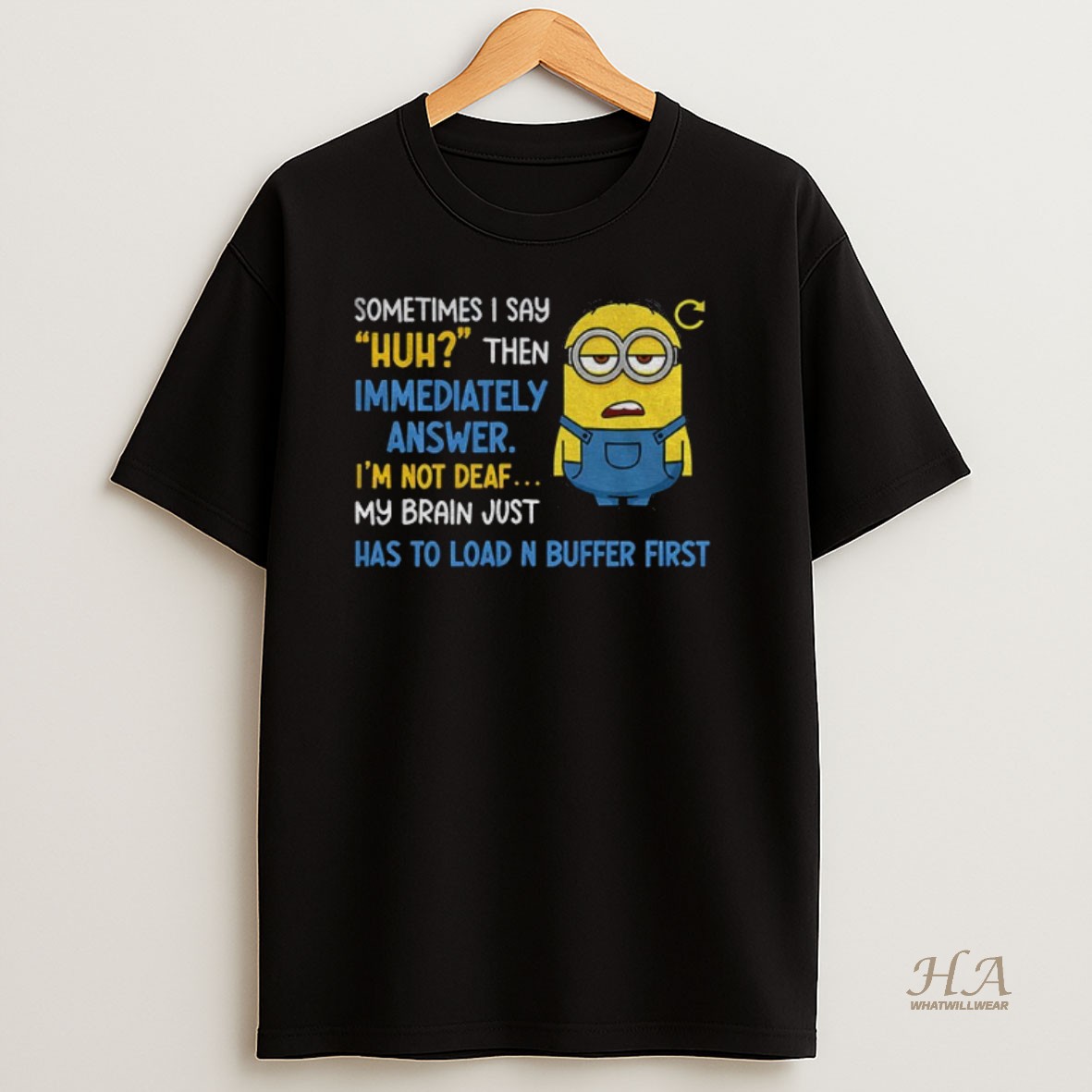 Official Minion Sometimes I Say Huh Then Im Immediately Answer Im Not Deaf My Brain Just Has To Load And Buffer First Shirt