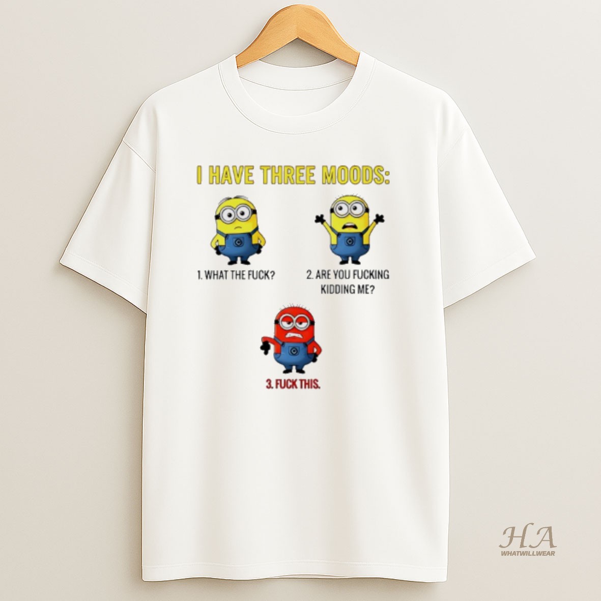 Official Minions I Have Three Moods What The Fuck Are You Fucking Kidding Me Fuck This T Shirt