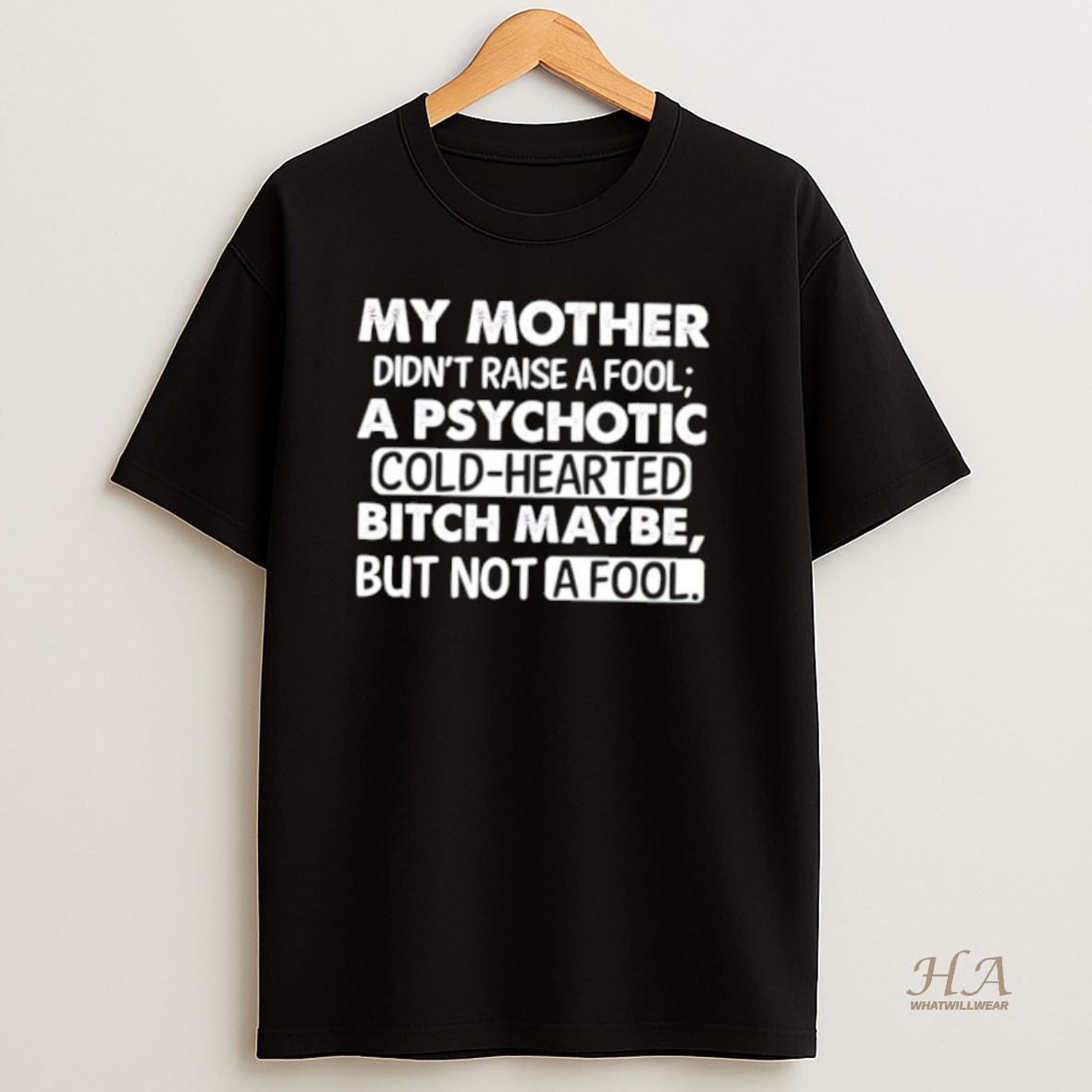 Official My Mother Didnt Raise A Fool A Psychotic Cold Hearted Bitch Maybe But Not A Fool T Shirt