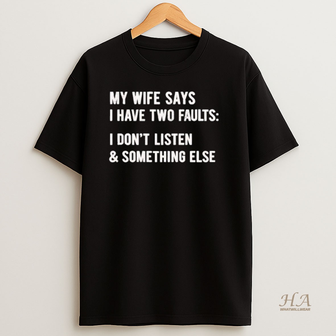 Official My Wife Says I Have Two Faults I Dont Listen Something Else Text T Shirt