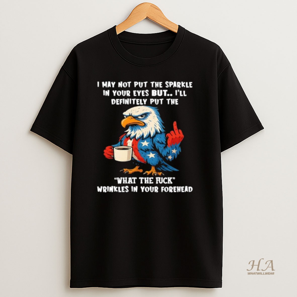 Official Patriotic Eagle I May Not Put The Sparkle In Your Eyes But Ill Definitely Put The Wtf Wrinkles In Your Forehead T Shirt