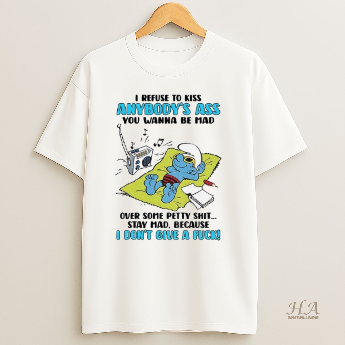 Official Smurf Refuse To Kiss Anybodys Ass You Wanna Be Mad Over Some Petty Shit Stay Mad Because I Dont Give A Fuck T Shirt