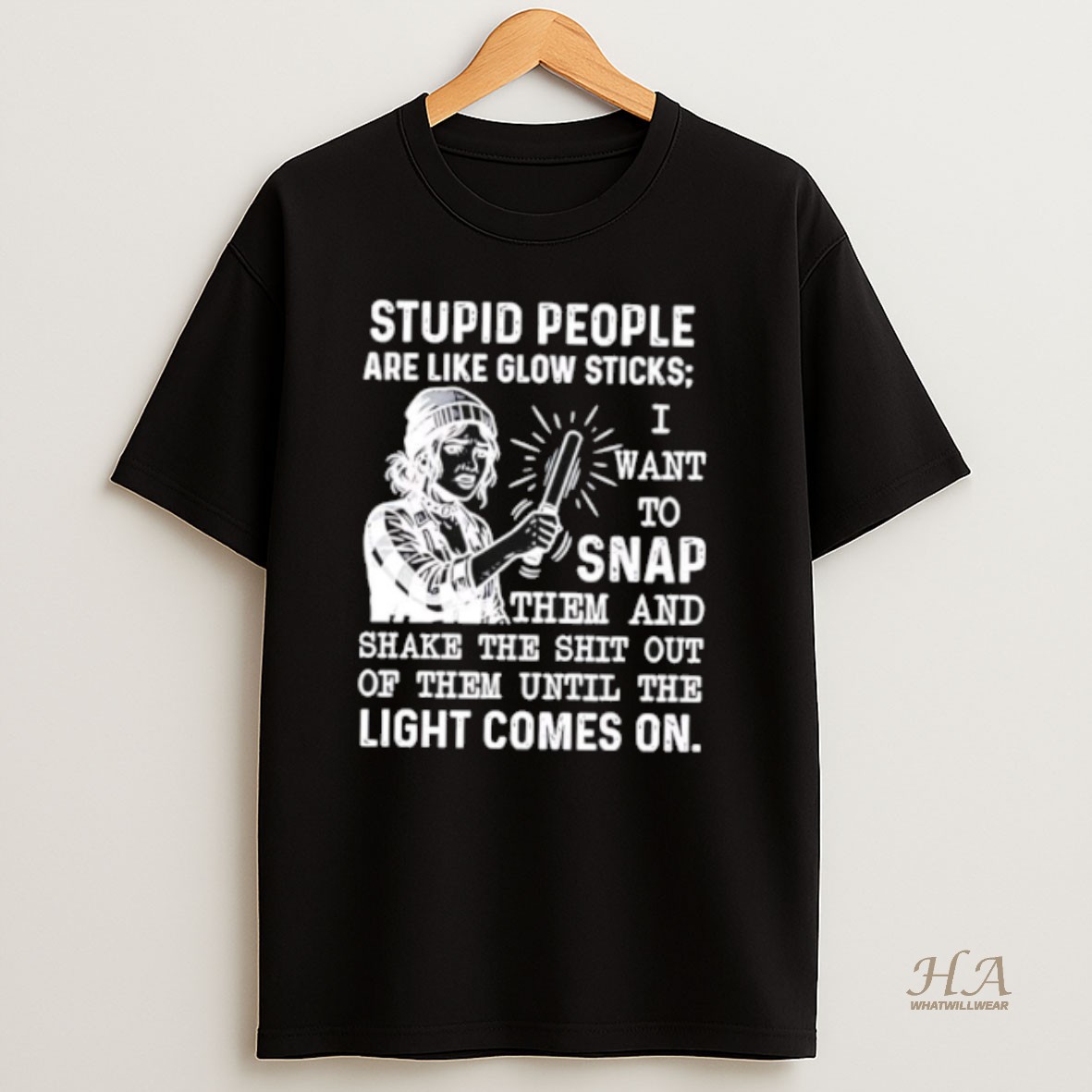 Official Stupid People Are Like Glow Sticks I Want To Snap Them And Shake The Shit Out Of Them Until The Light Comes On T Shirt