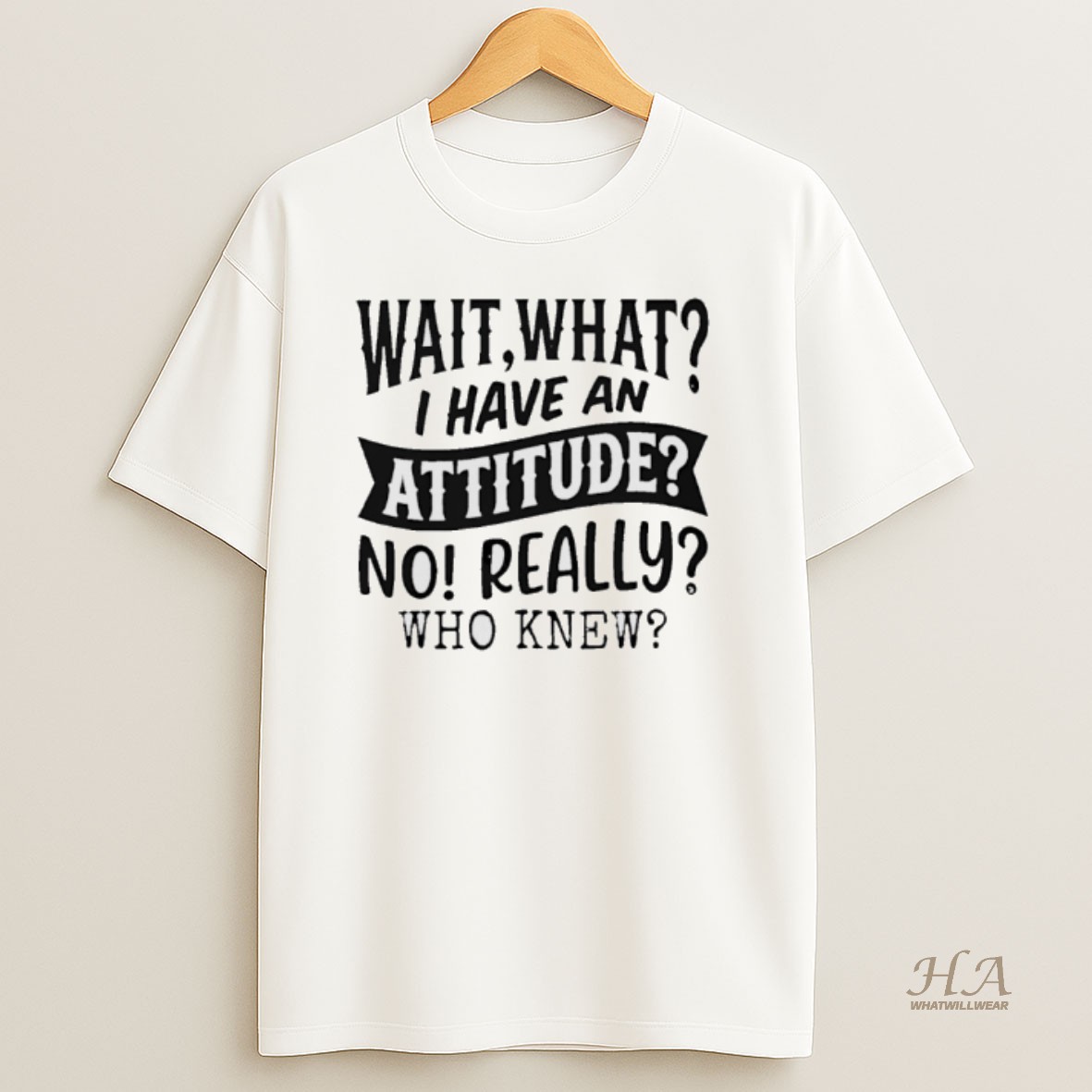 Official Wait What I Have An Attitude No Really Who Knew T Shirt