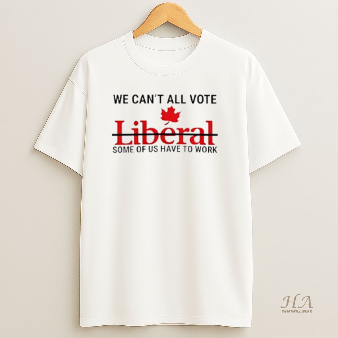 Official We Cant All Vote Liberal Some Of Us Have To Work 2025 Canadians T Shirt