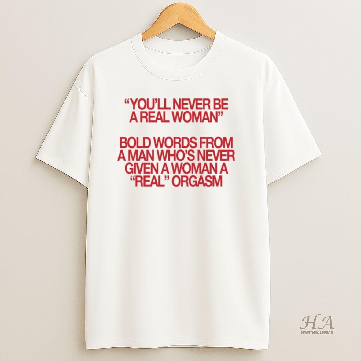 Official Youll Never Be A Real Woman Bold Words From A Man Whos Never Given A Wonan A Real Orgasm T Shirt