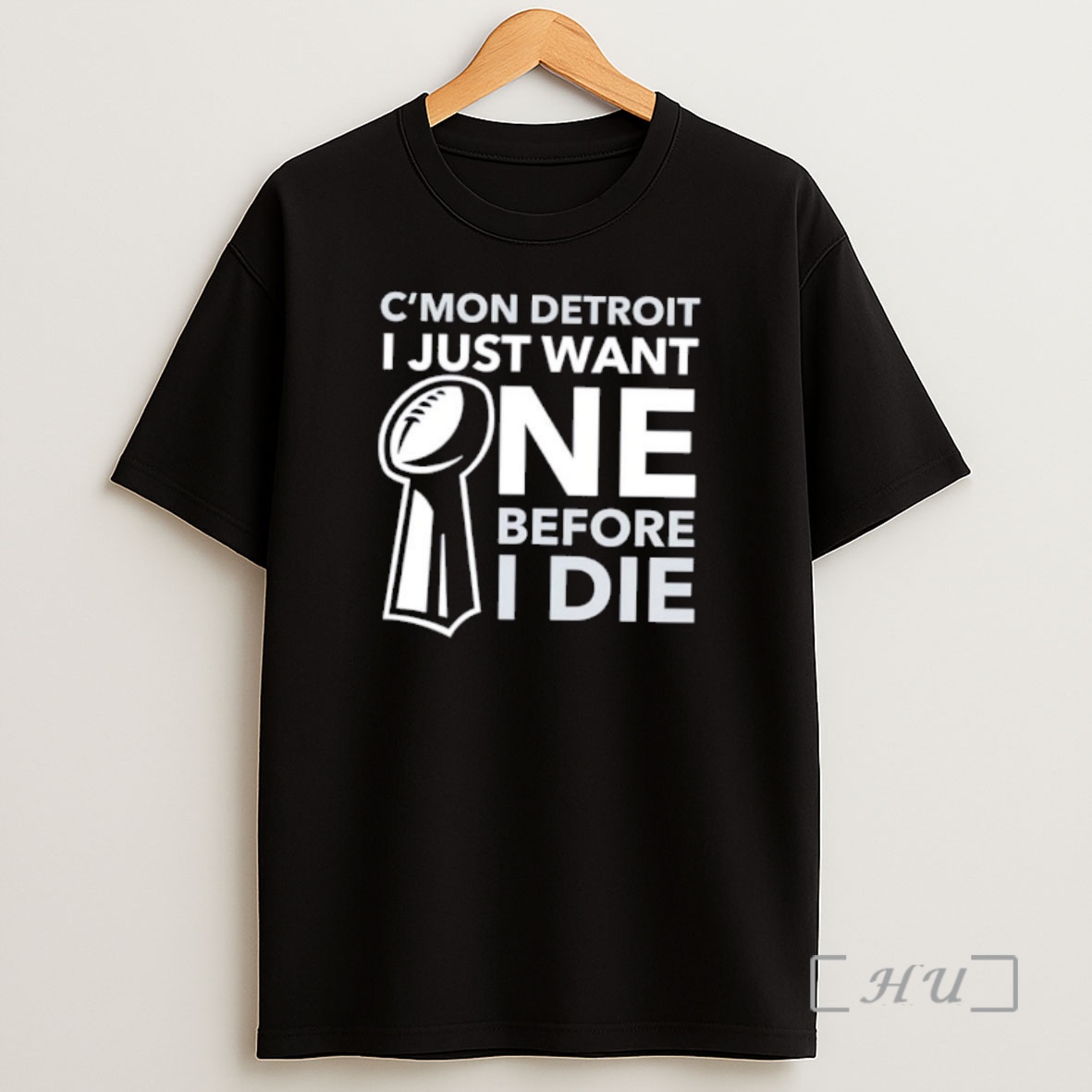 Officials Cmon Detroit I Just Want One Before I Die Trophy Shirt Sweatshirt Tee
