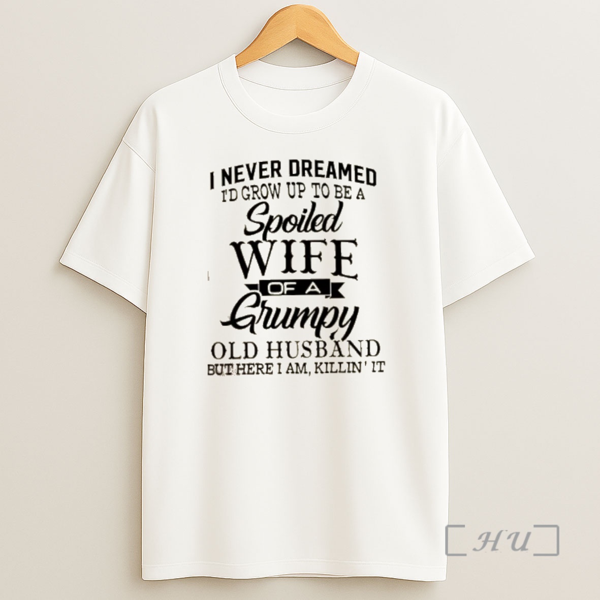 Officials I Never Dreamed Id Grow Up To Be A Spoiled Wife Of A Grumpy Old Husband But Here I Am Killin It Quote Shirt Sweatshirt Tee