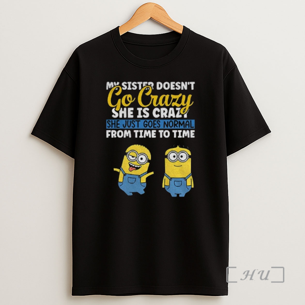 Officials Minion My Sister Doesnt Go Crazy Shes Crazy She Just Goes Normal From Time To Time Shirt Sweatshirt Tee