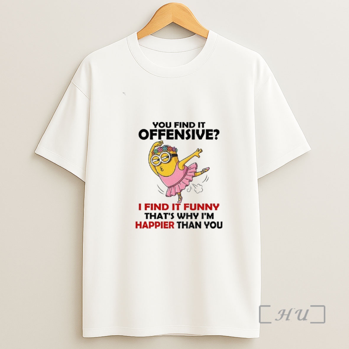 Officials Minion You Find It Offensive I Find It Funny Thats Why Im Happier Than You Shirt Sweatshirt Tee