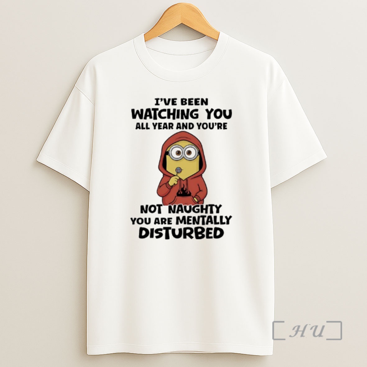 Officials Minions Ive Been Watching You All Year And Youre Not Naughty You Are Mentally Disturbed Shirt Sweatshirt Tee
