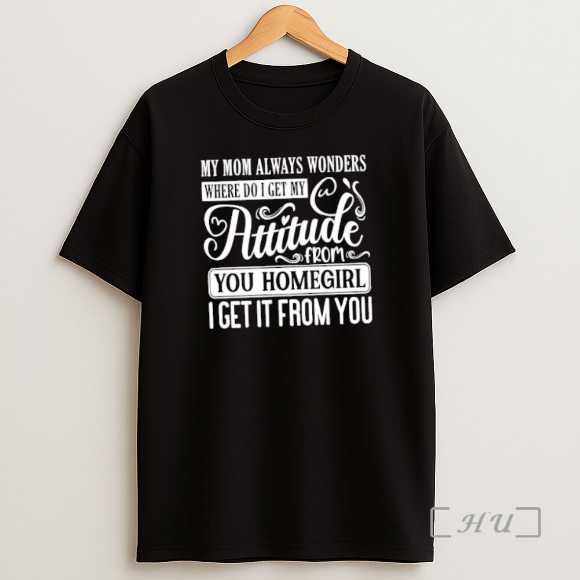 Officials My Mom Always Wonders Where I Get My Attitude From You Homegirl I Get It From You Quote Text Shirt Sweatshirt Tee