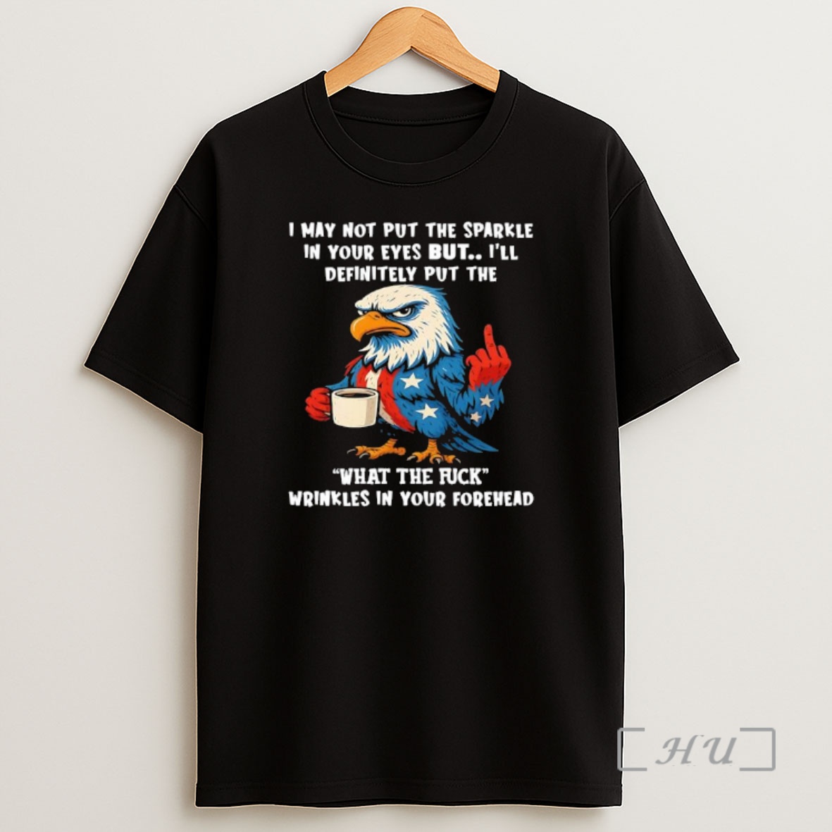 Officials Patriotic Eagle I May Not Put The Sparkle In Your Eyes But Ill Definitely Put The Wtf Wrinkles In Your Forehead Premium Shirt Sweatshirt Tee