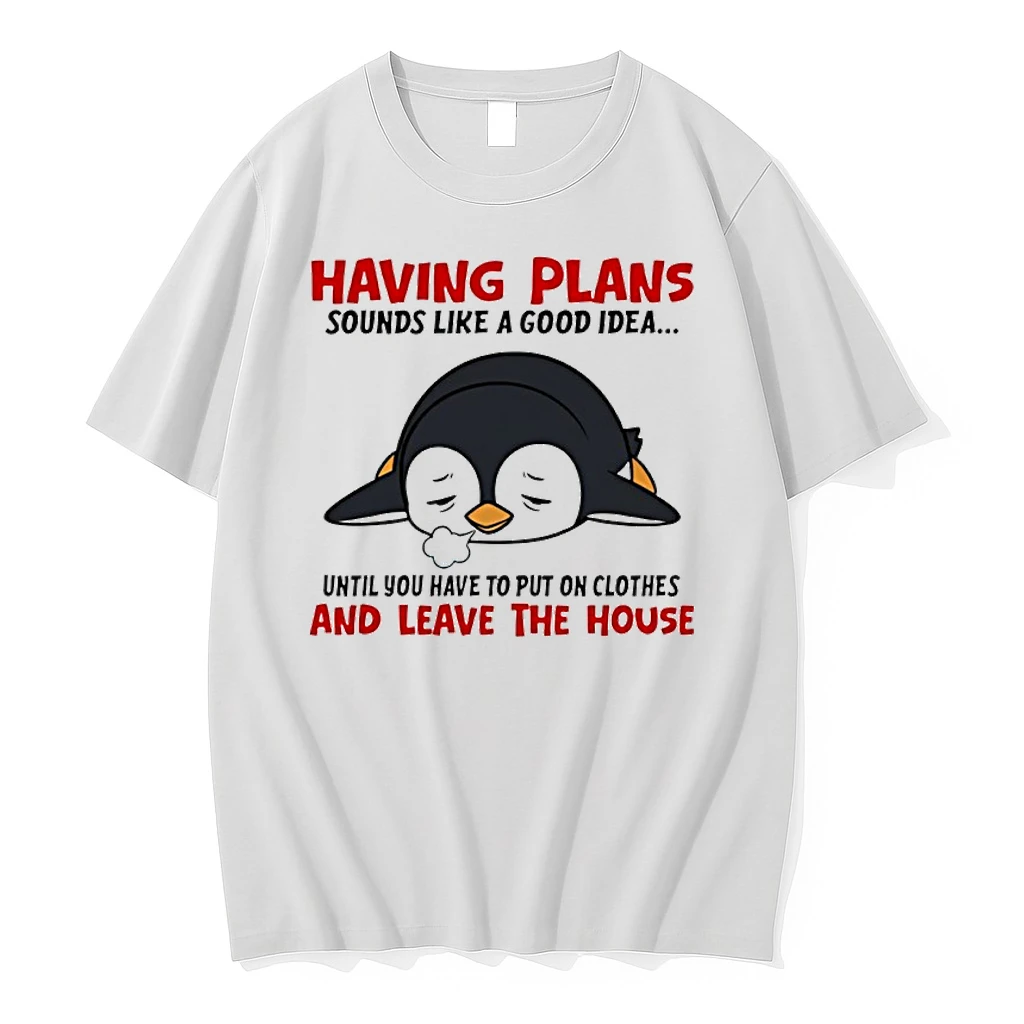 Penguin Having Plans Sounds Like A Good Idea Until You Have To Put On Clothes And Leave The House Shirts