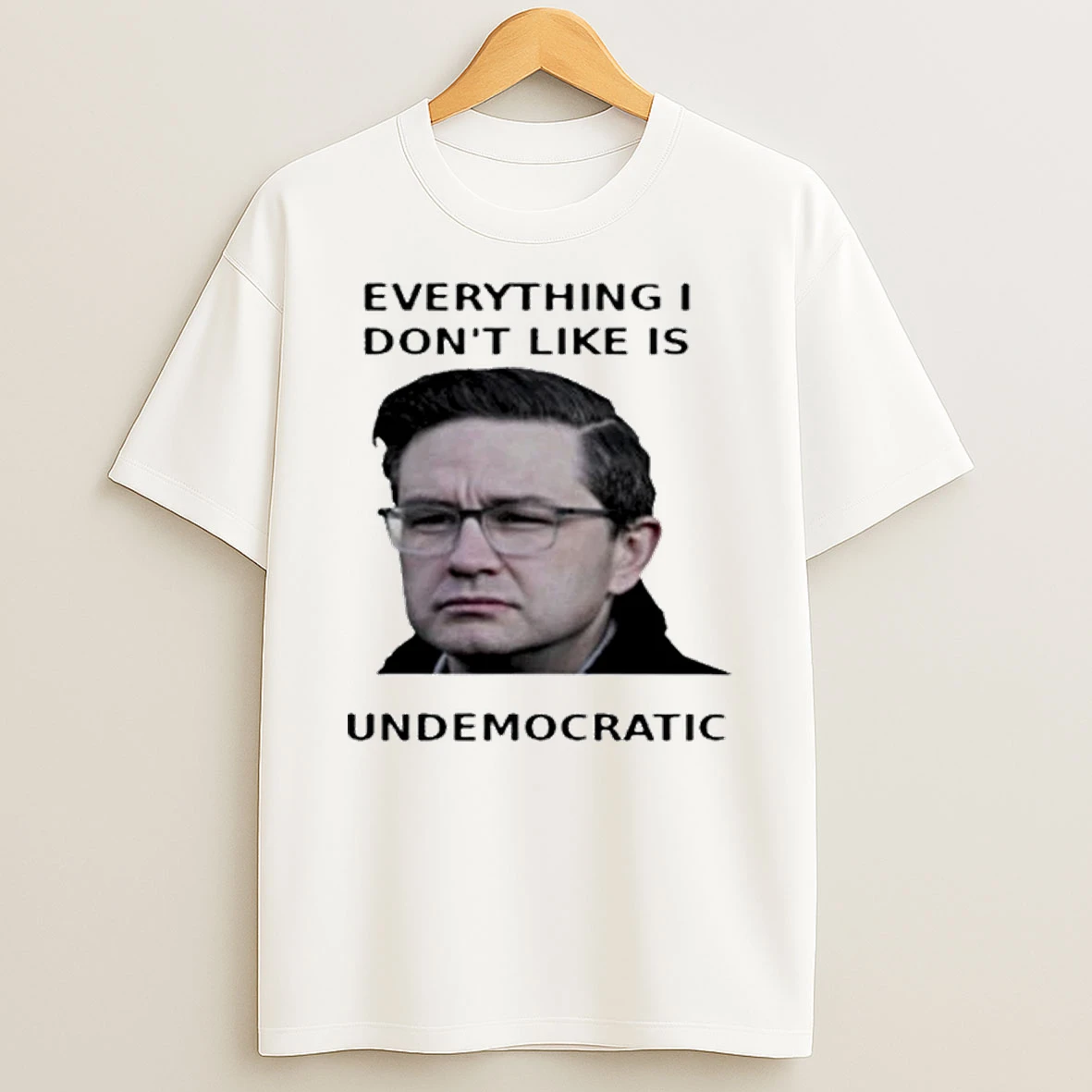 Pierre Poilievre Undemocratic Everything I Dont Like Is Shirts